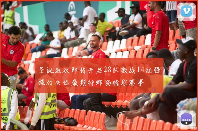 圣诞狂欢即将开启28队激战14组强强对决你最期待哪场精彩赛事