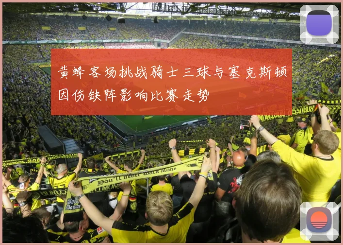 黄蜂客场挑战骑士三球与塞克斯顿因伤缺阵影响比赛走势