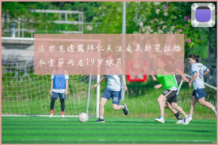 法尔克透露拜仁关注南美新星拉扬和索萨两名19岁球员