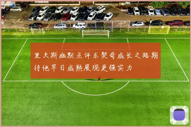 里夫斯幽默点评东契奇成长之路期待他早日成熟展现更强实力