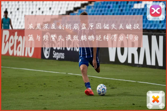 浓眉深度剖析崩盘原因错失关键投篮与频繁失误致鹈鹕逆转得分40分