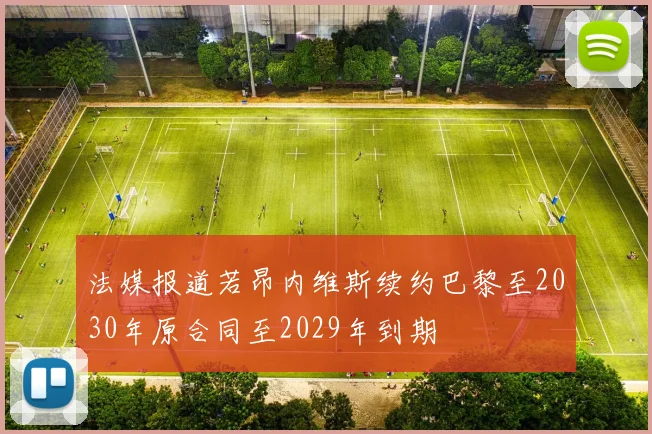 法媒报道若昂内维斯续约巴黎至2030年原合同至2029年到期