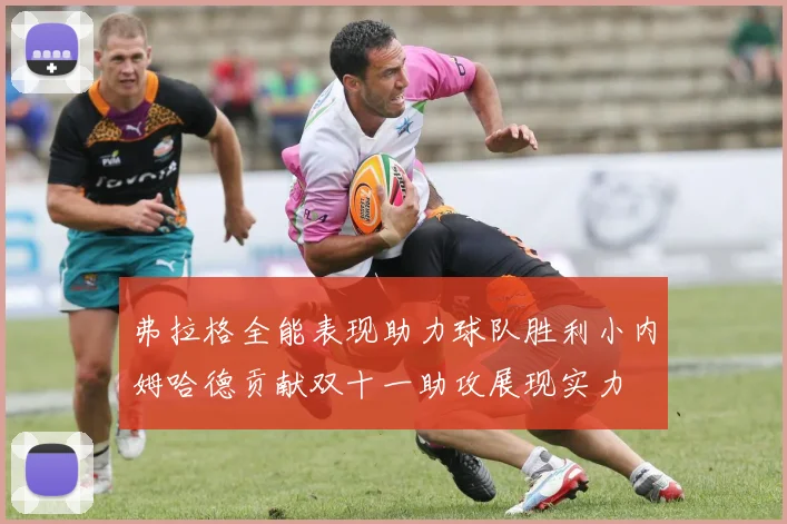 弗拉格全能表现助力球队胜利小内姆哈德贡献双十一助攻展现实力