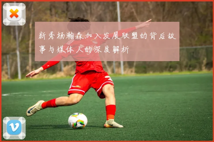 新秀杨瀚森加入发展联盟的背后故事与媒体人的深度解析