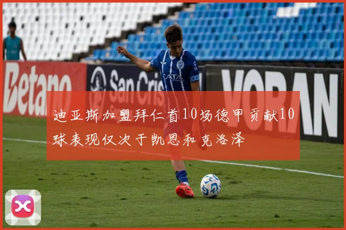 迪亚斯加盟拜仁首10场德甲贡献10球表现仅次于凯恩和克洛泽