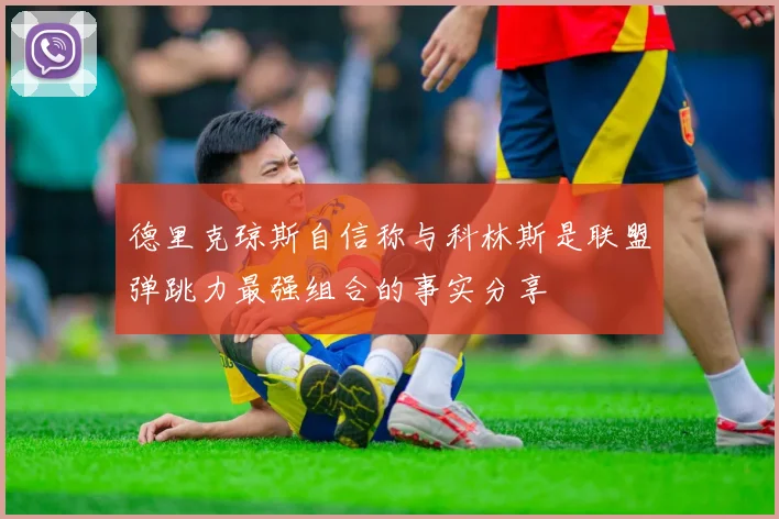 德里克琼斯自信称与科林斯是联盟弹跳力最强组合的事实分享