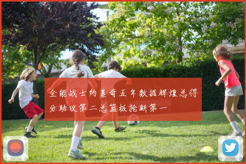 全能战士约基奇五年数据辉煌总得分助攻第二总篮板抢断第一