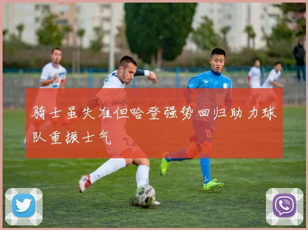 骑士虽失准但哈登强势回归助力球队重振士气